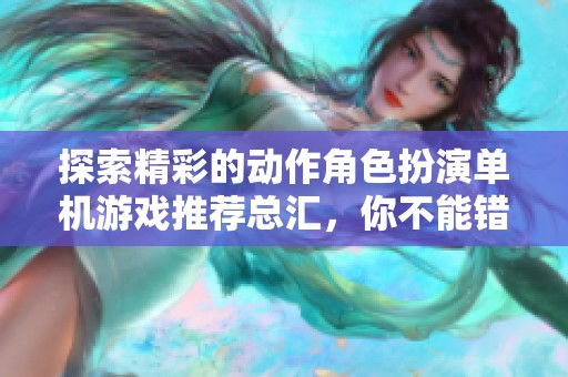 探索精彩的动作角色扮演单机游戏推荐总汇，你不能错过的选择