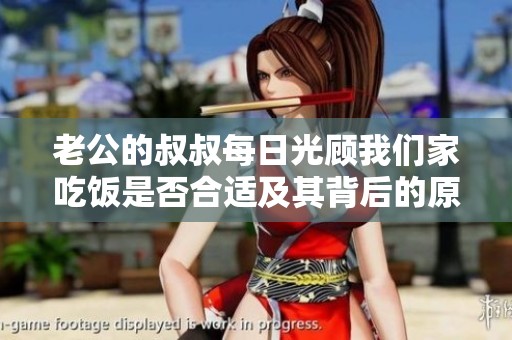 老公的叔叔每日光顾我们家吃饭是否合适及其背后的原因