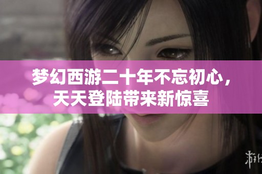 梦幻西游二十年不忘初心，天天登陆带来新惊喜