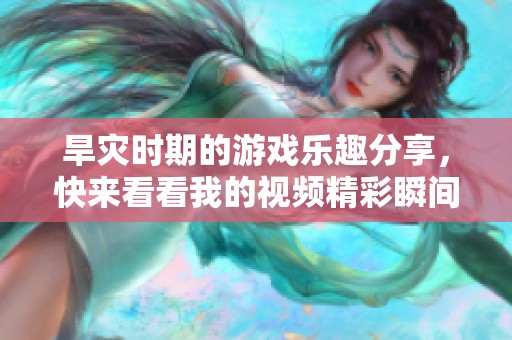 旱灾时期的游戏乐趣分享，快来看看我的视频精彩瞬间