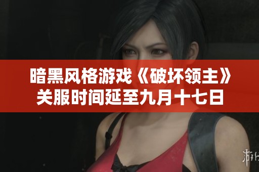 暗黑风格游戏《破坏领主》关服时间延至九月十七日