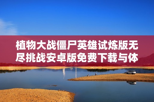 植物大战僵尸英雄试炼版无尽挑战安卓版免费下载与体验