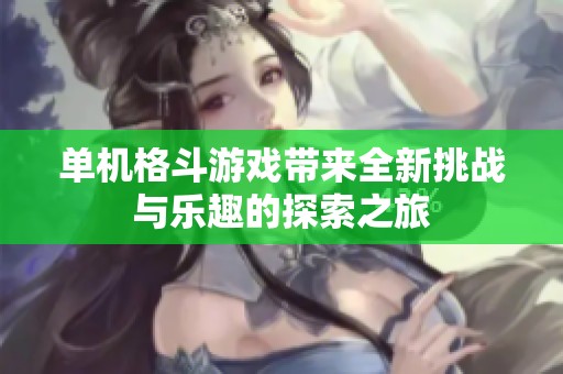 单机格斗游戏带来全新挑战与乐趣的探索之旅