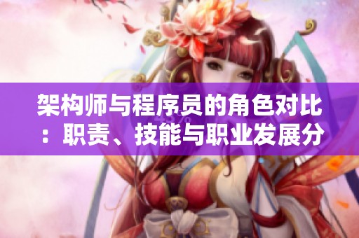 架构师与程序员的角色对比：职责、技能与职业发展分析