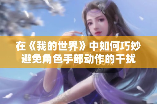 在《我的世界》中如何巧妙避免角色手部动作的干扰