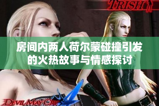 房间内两人荷尔蒙碰撞引发的火热故事与情感探讨