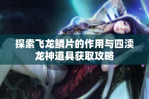 探索飞龙鳞片的作用与四渎龙神道具获取攻略