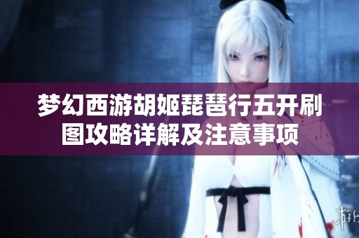 梦幻西游胡姬琵琶行五开刷图攻略详解及注意事项