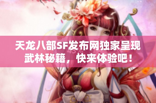 天龙八部SF发布网独家呈现武林秘籍，快来体验吧！