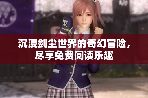 沉浸剑尘世界的奇幻冒险，尽享免费阅读乐趣