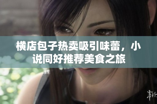 横店包子热卖吸引味蕾，小说同好推荐美食之旅