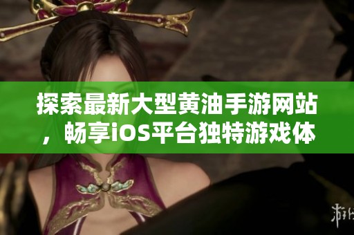 探索最新大型黄油手游网站，畅享iOS平台独特游戏体验