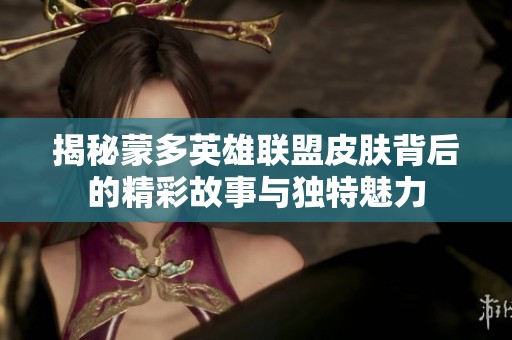 揭秘蒙多英雄联盟皮肤背后的精彩故事与独特魅力