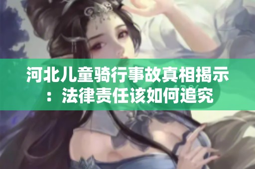 河北儿童骑行事故真相揭示：法律责任该如何追究