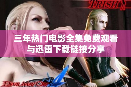 三年热门电影全集免费观看与迅雷下载链接分享