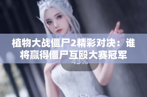 植物大战僵尸2精彩对决：谁将赢得僵尸互殴大赛冠军