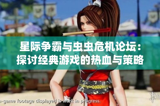 星际争霸与虫虫危机论坛：探讨经典游戏的热血与策略