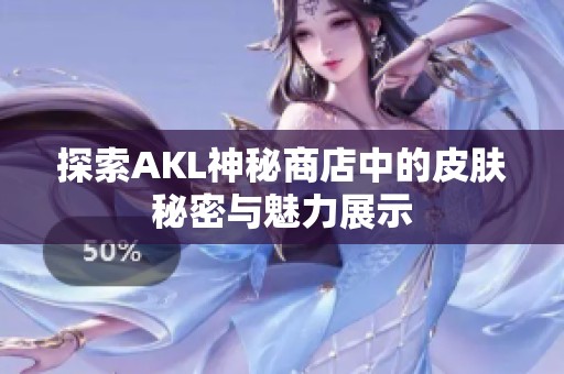探索AKL神秘商店中的皮肤秘密与魅力展示