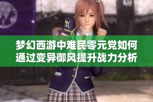 梦幻西游中难民零元党如何通过变异御风提升战力分析
