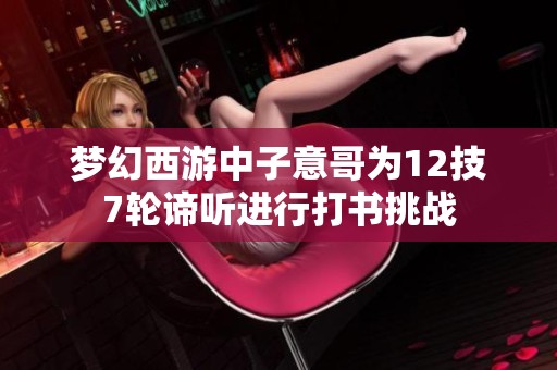 梦幻西游中子意哥为12技7轮谛听进行打书挑战