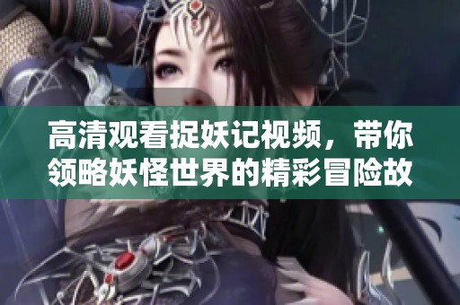 高清观看捉妖记视频，带你领略妖怪世界的精彩冒险故事