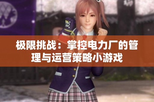 极限挑战：掌控电力厂的管理与运营策略小游戏