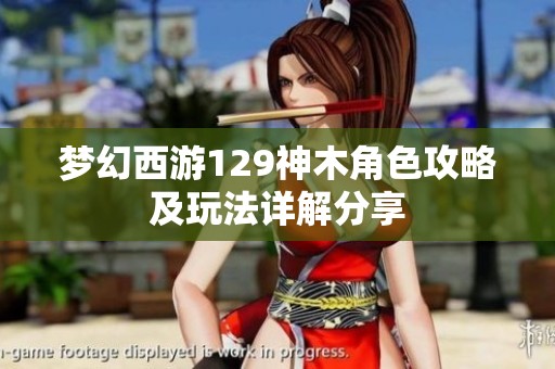 梦幻西游129神木角色攻略及玩法详解分享
