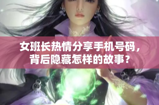 女班长热情分享手机号码，背后隐藏怎样的故事？