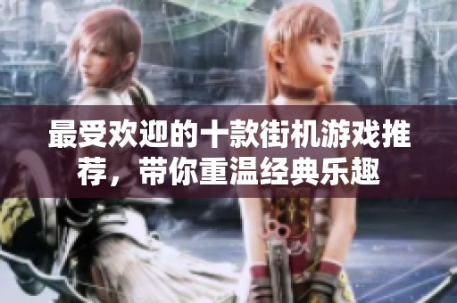 最受欢迎的十款街机游戏推荐，带你重温经典乐趣