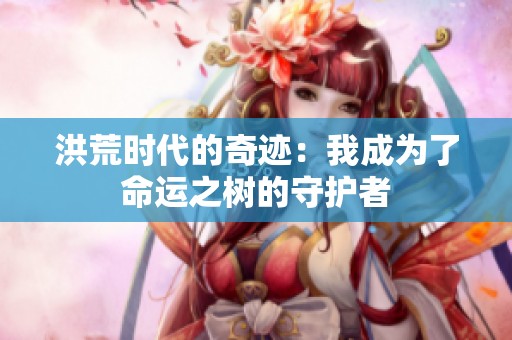洪荒时代的奇迹：我成为了命运之树的守护者