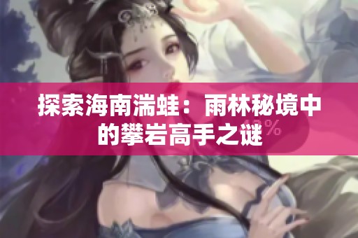 探索海南湍蛙：雨林秘境中的攀岩高手之谜