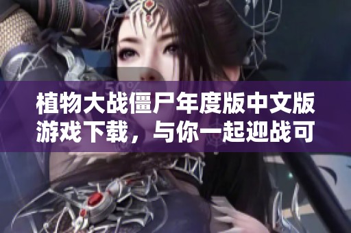 植物大战僵尸年度版中文版游戏下载，与你一起迎战可怕僵尸！