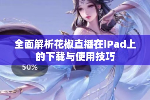 全面解析花椒直播在iPad上的下载与使用技巧