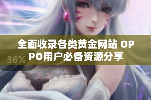 全面收录各类黄金网站 OPPO用户必备资源分享