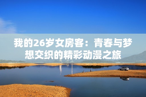 我的26岁女房客：青春与梦想交织的精彩动漫之旅