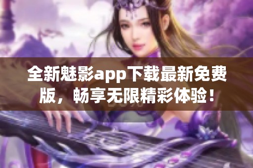 全新魅影app下载最新免费版，畅享无限精彩体验！