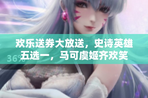 欢乐送券大放送，史诗英雄五选一，马可虞姬齐欢笑