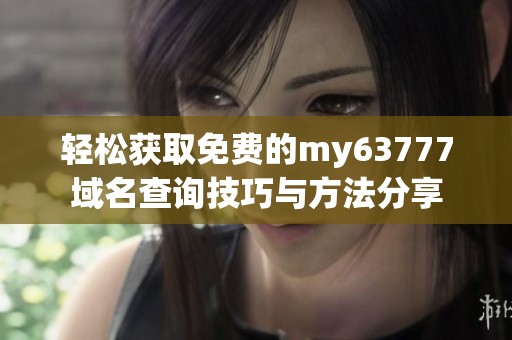 轻松获取免费的my63777域名查询技巧与方法分享