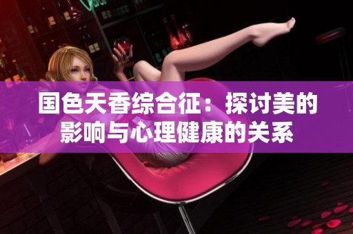 国色天香综合征：探讨美的影响与心理健康的关系
