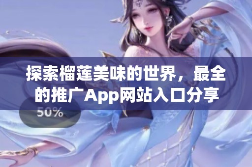 探索榴莲美味的世界，最全的推广App网站入口分享