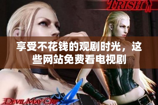 享受不花钱的观剧时光，这些网站免费看电视剧
