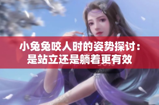 小兔兔咬人时的姿势探讨：是站立还是躺着更有效