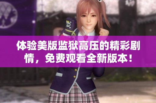 体验美版监狱高压的精彩剧情，免费观看全新版本！