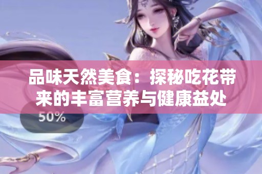 品味天然美食：探秘吃花带来的丰富营养与健康益处