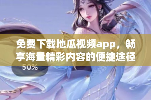 免费下载地瓜视频app，畅享海量精彩内容的便捷途径