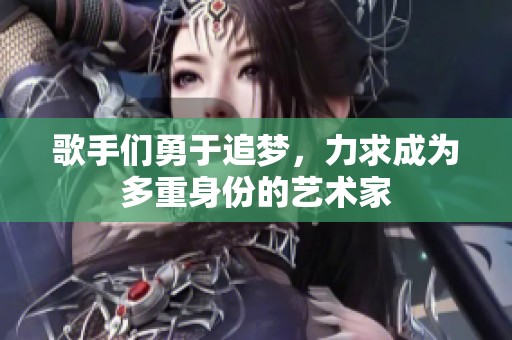 歌手们勇于追梦，力求成为多重身份的艺术家