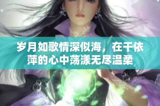 岁月如歌情深似海，在干依萍的心中荡漾无尽温柔
