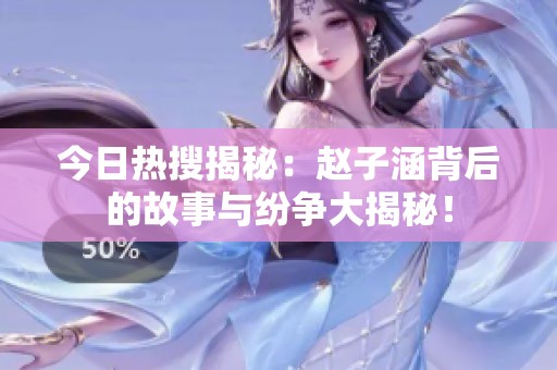 今日热搜揭秘：赵子涵背后的故事与纷争大揭秘！
