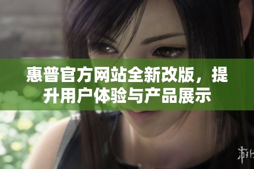 惠普官方网站全新改版，提升用户体验与产品展示