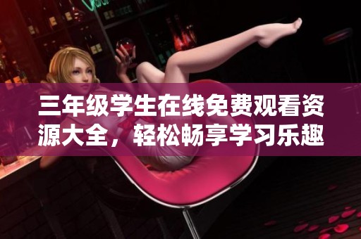三年级学生在线免费观看资源大全，轻松畅享学习乐趣